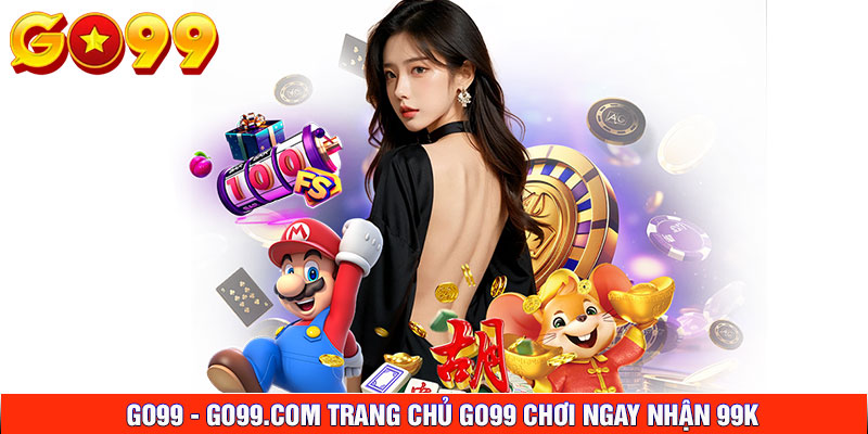 GO99 - GO99.COM Trang Chủ GO99 Chơi Ngay Nhận 99K